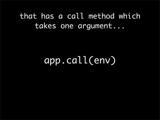 that has a call method which
takes one argument...
app.call(env)
 