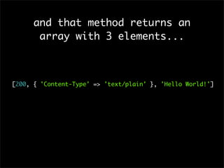 and that method returns an
array with 3 elements...
[200, { 'Content-Type' => 'text/plain' }, 'Hello World!']
 