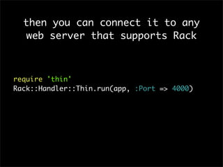 then you can connect it to any
web server that supports Rack
require 'thin'
Rack::Handler::Thin.run(app, :Port => 4000)
 