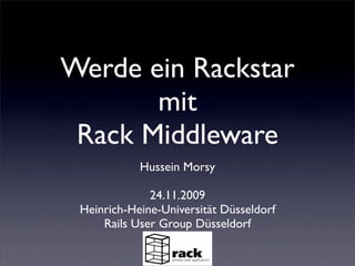 Werde ein Rackstar
       mit
 Rack Middleware
            Hussein Morsy

              24.11.2009
 Heinrich-Heine-Universität Düsseldorf
     Rails User Group Düsseldorf
 