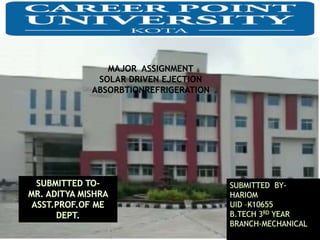 CAREER POINT UNIVE
MAJOR ASSIGNMENT
SOLAR DRIVEN EJECTION
ABSORBTIONREFRIGERATION
 