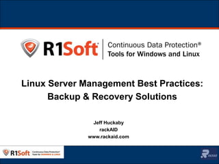 Linux Server Management Best Practices: Backup & Recovery Solutions Jeff Huckaby rackAID www.rackaid.com 