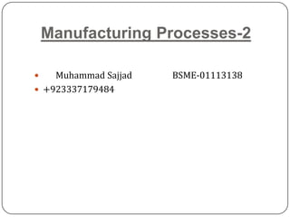 Manufacturing Processes-2
 Muhammad Sajjad BSME-01113138
 +923337179484
 