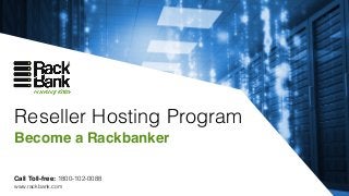 Reseller Hosting Program
Become a Rackbanker
Call Toll-free: 1800-102-0088
www.rackbank.com
 