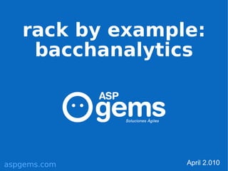 rack by example:
    bacchanalytics




aspgems.com      April 2.010
 
