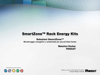 PANDUIT – Confidential Information
SmartZone™ Rack Energy Kits
Massimo Decker
PANDUIT
Soluzioni SmartZone™
Monitoraggio energetico e ambientale per piccoli Data Center
 