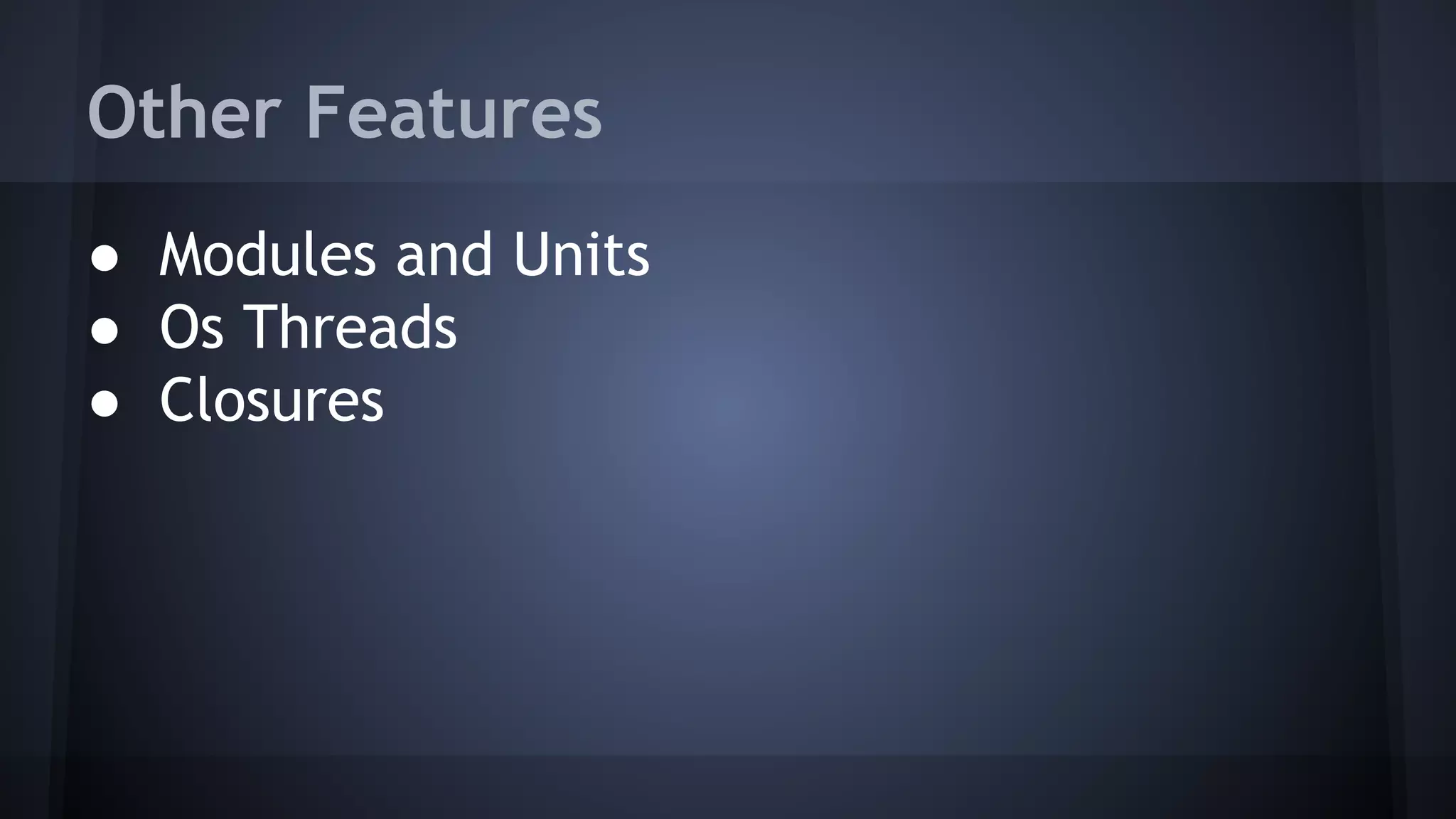Other Features
● Modules and Units
● Os Threads
● Closures
 