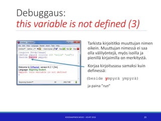 Debuggaus:
this variable is not defined (3)
Tarkista kirjoititko muuttujan nimen
oikein. Muuttujan nimessä ei saa
olla väl...