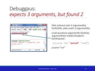 Debuggaus:
expects 3 arguments, but found 2
Olet antanut vain 2 argumenttia
funktiolle, joka vaatii 3 argumenttia.
Lisää p...