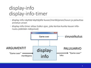 display-info
display-info-timer
8
◦ display-info näyttää käyttäjälle kuvan/merkkijonon/luvun ja palauttaa
annetun arvon
◦ ...