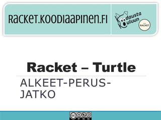 Racket – Turtle
ALKEET-PERUS-
JATKO
 