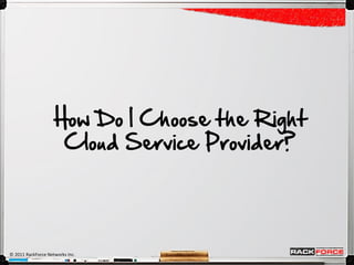 How Do I Choose the Right
                    Cloud Service Provider?




© 2011 RackForce Networks Inc.
 