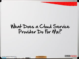 What Does a Cloud Service
                   Provider Do F Me?
                                or




© 2011 RackForce Networks Inc.
 