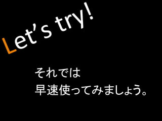 それでは	
  
早速使ってみましょう。	
 