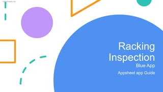 FOR INTERNAL USE
Racking
Inspection
Blue App
Appsheet app Guide
 