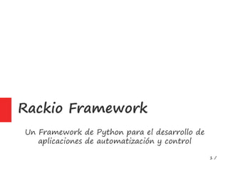 1 /
Rackio Framework
Un Framework de Python para el desarrollo de
aplicaciones de automatización y control
 