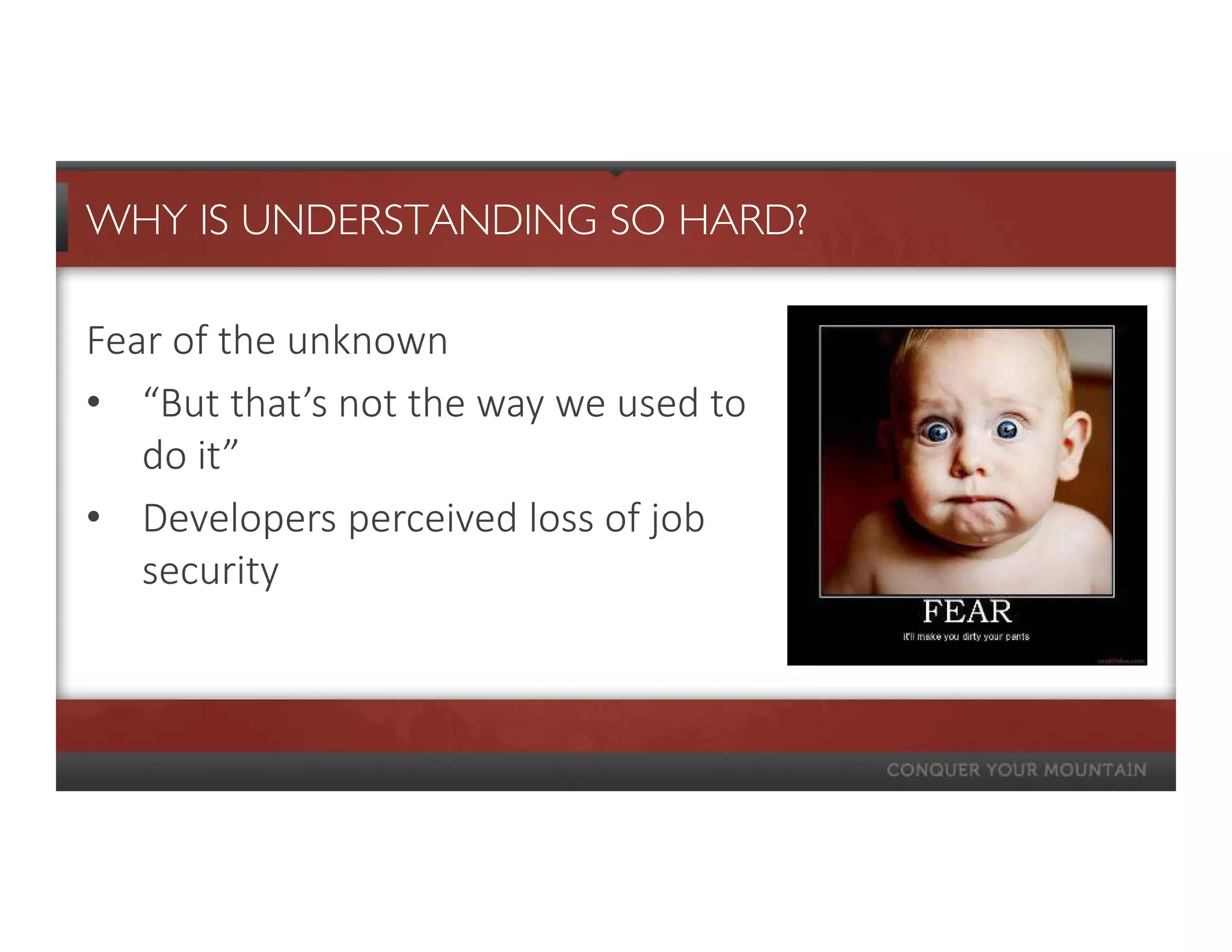 WHY IS UNDERSTANDING SO HARD?

Fear of the unknown
• “But that’s not the way we used to
   do it”
• Developers perceived loss of job
   security
 