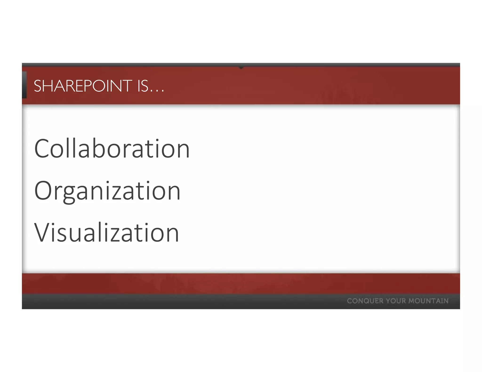 SHAREPOINT IS…


Collaboration
Organization
Visualization
 