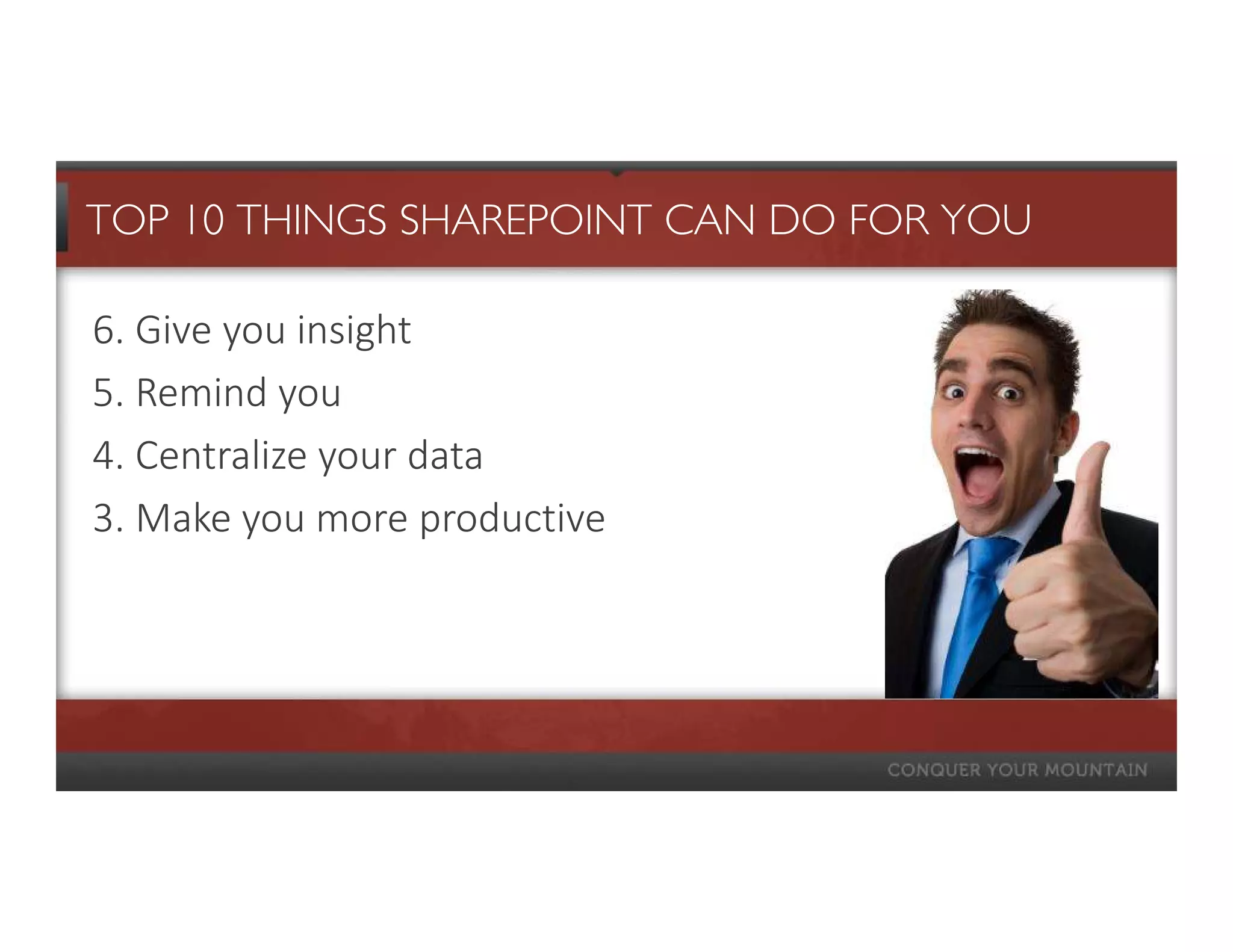 TOP 10 THINGS SHAREPOINT CAN DO FOR YOU

6. Give you insight
5. Remind you
4. Centralize your data
3. Make you more productive
 