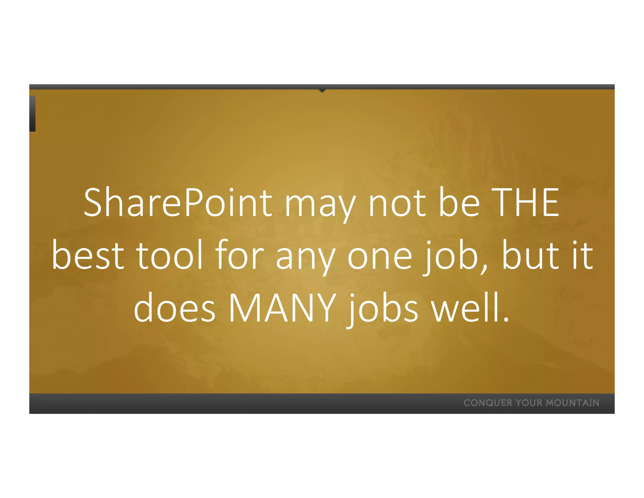 SharePoint may not be THE
best tool for any one job, but it
     does MANY jobs well.
 