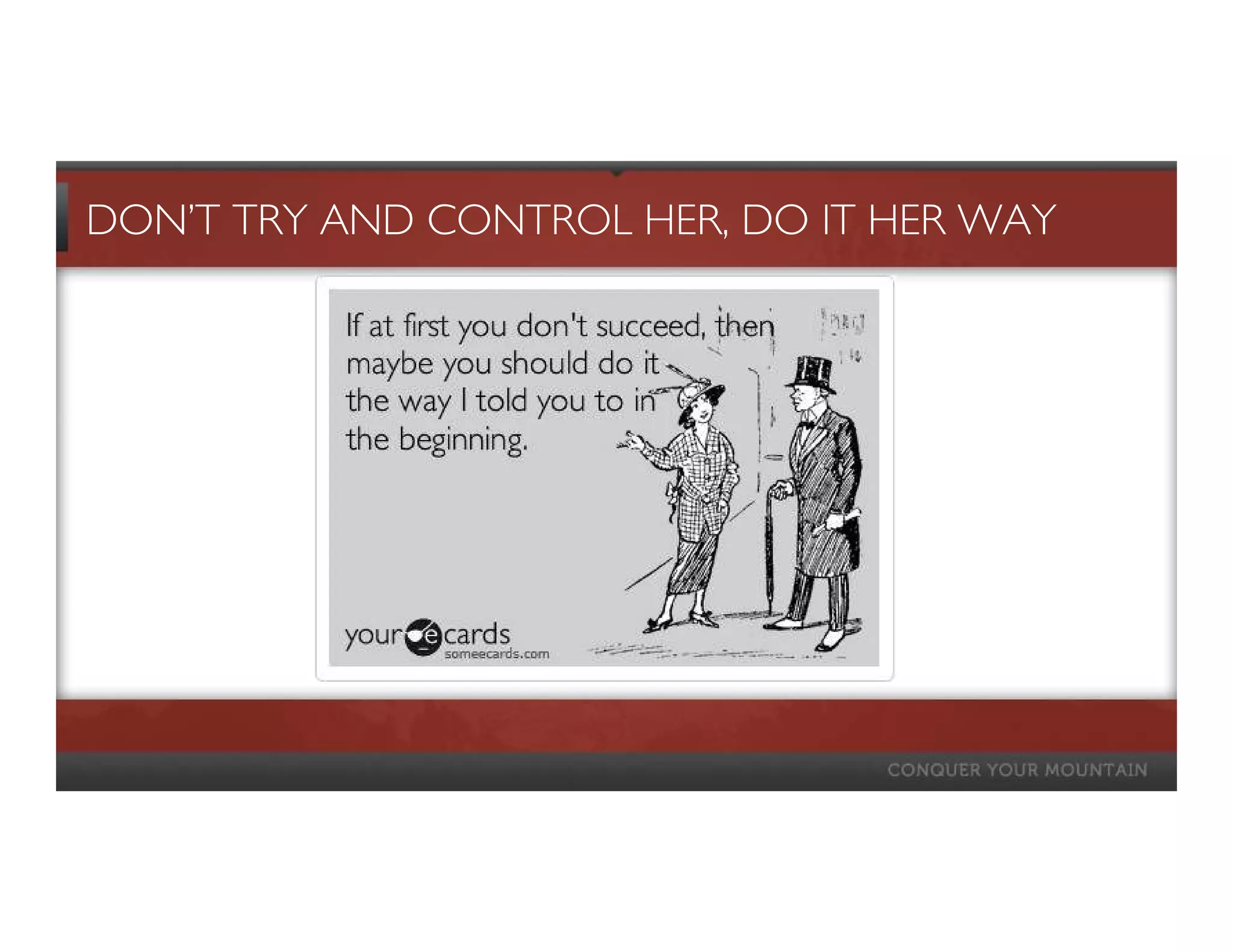 DON’T TRY AND CONTROL HER, DO IT HER WAY
 