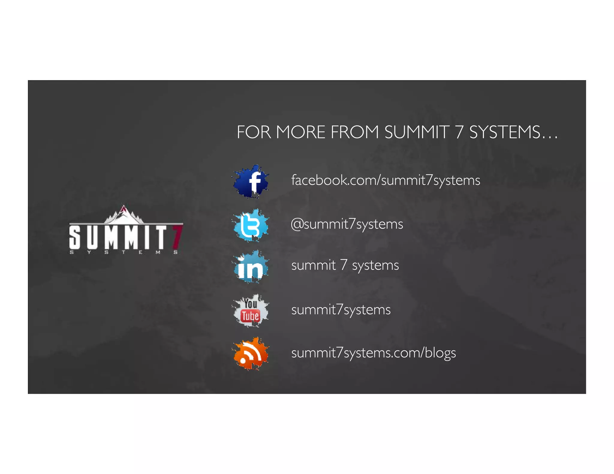 FOR MORE FROM SUMMIT 7 SYSTEMS…

     facebook.com/summit7systems

     @summit7systems

     summit 7 systems

     summit7systems

     summit7systems.com/blogs
 