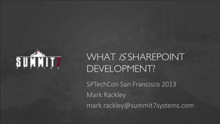 WHAT IS SHAREPOINT
DEVELOPMENT?
SPTechCon San Francisco 2013
Mark Rackley
mark.rackley@summit7systems.com
 