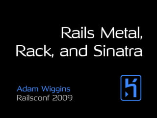 Rails Metal,
Rack, and Sinatra

Adam Wiggins
Railsconf 2009
 