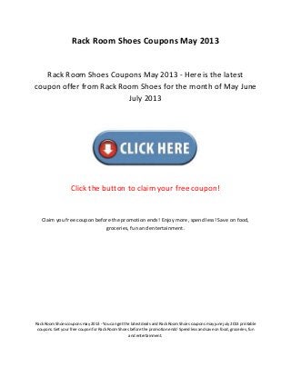 Rack Room Shoes Coupons May 2013
Rack Room Shoes Coupons May 2013 - Here is the latest
coupon offer from Rack Room Shoes for the month of May June
July 2013
Click the button to claim your free coupon!
Claim you free coupon before the promotion ends! Enjoy more, spend less! Save on food,
groceries, fun and entertainment.
Rack Room Shoes coupons may 2013 - You can get the latest deals and Rack Room Shoes coupons may june july 2013 printable
coupons. Get your free coupon for Rack Room Shoes before the promotion ends! Spend less and save on food, groceries, fun
and entertainment.
 