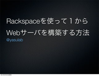 Rackspace
           Web
           @yasulab




2012   2   3
 
