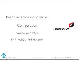 Basic Rackspace cloud server
Conﬁguration
WebServer & DNS
PHP , mySQL , PHPMyAdmin
by Eakapong Kattiya www.ibluecode.com eak.k@ibluecode.com +66 086-673-2111
Friday, July 12, 13
 
