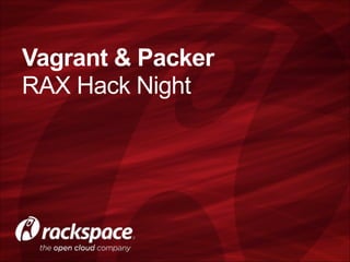  

Vagrant & Packer
RAX Hack Night 

 