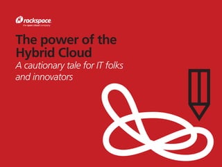 The power of the
Hybrid Cloud
A cautionary tale for IT folks
and innovators
 