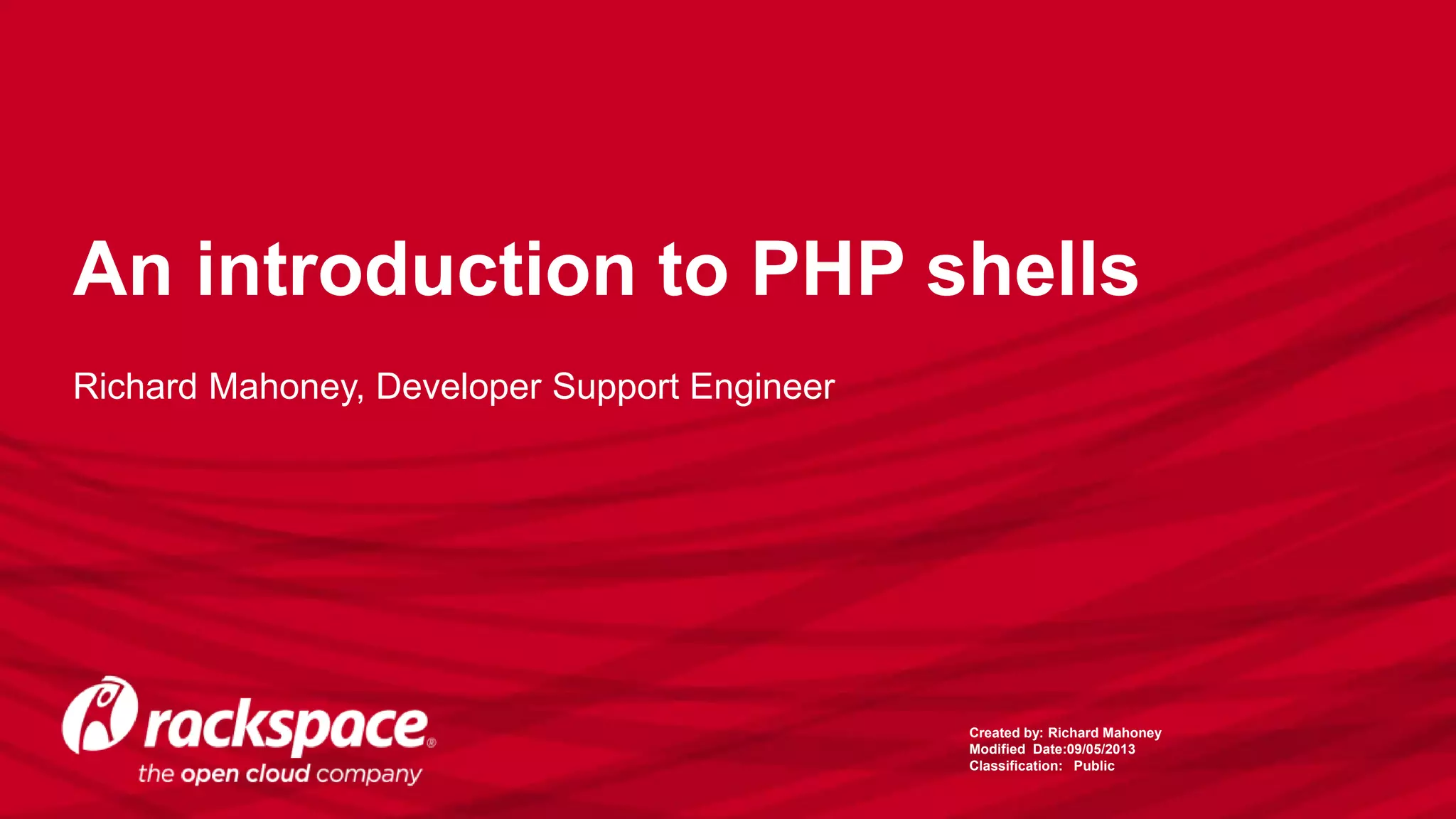 An introduction to PHP shells
Richard Mahoney, Developer Support Engineer
Created by: Richard Mahoney
Modified Date:09/05/2013
Classification: Public
 