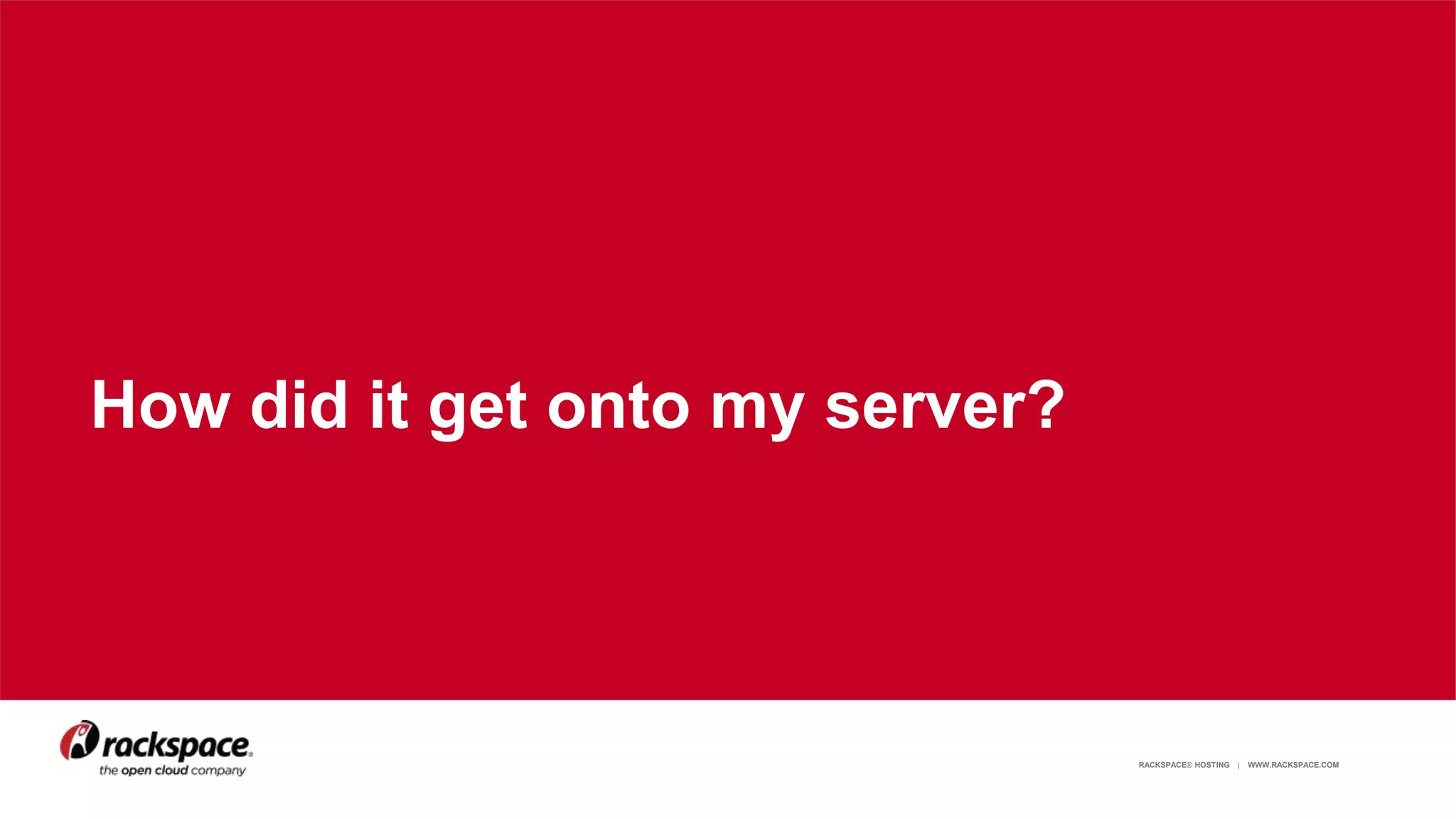 RACKSPACE® HOSTING | WWW.RACKSPACE.COM 8
How did it get onto my server?
 