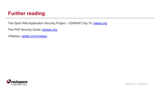 RACKSPACE® HOSTING | WWW.RACKSPACE.COM
Further reading
The Open Web Application Security Project – (OWASP) Top 10: owasp.org
The PHP Security Guide: phpsec.org
/r/Netsec: reddit.com/r/netsec
19
 