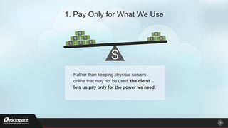 Rather than keeping physical servers
online that may not be used, the cloud
lets us pay only for the power we need.
5
1. Pay Only for What We Use
 