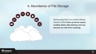 8
4. Abundance of File Storage
Storing large files on a content delivery
network (CDN) frees up server space,
enables faster data delivery and can
prevent our site from crashing.
 