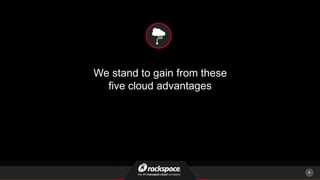 We stand to gain from these
five cloud advantages
4
 