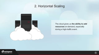 The cloud gives us the ability to add
resources on-demand, especially
during a high-traffic event.
6
2. Horizontal Scaling
 