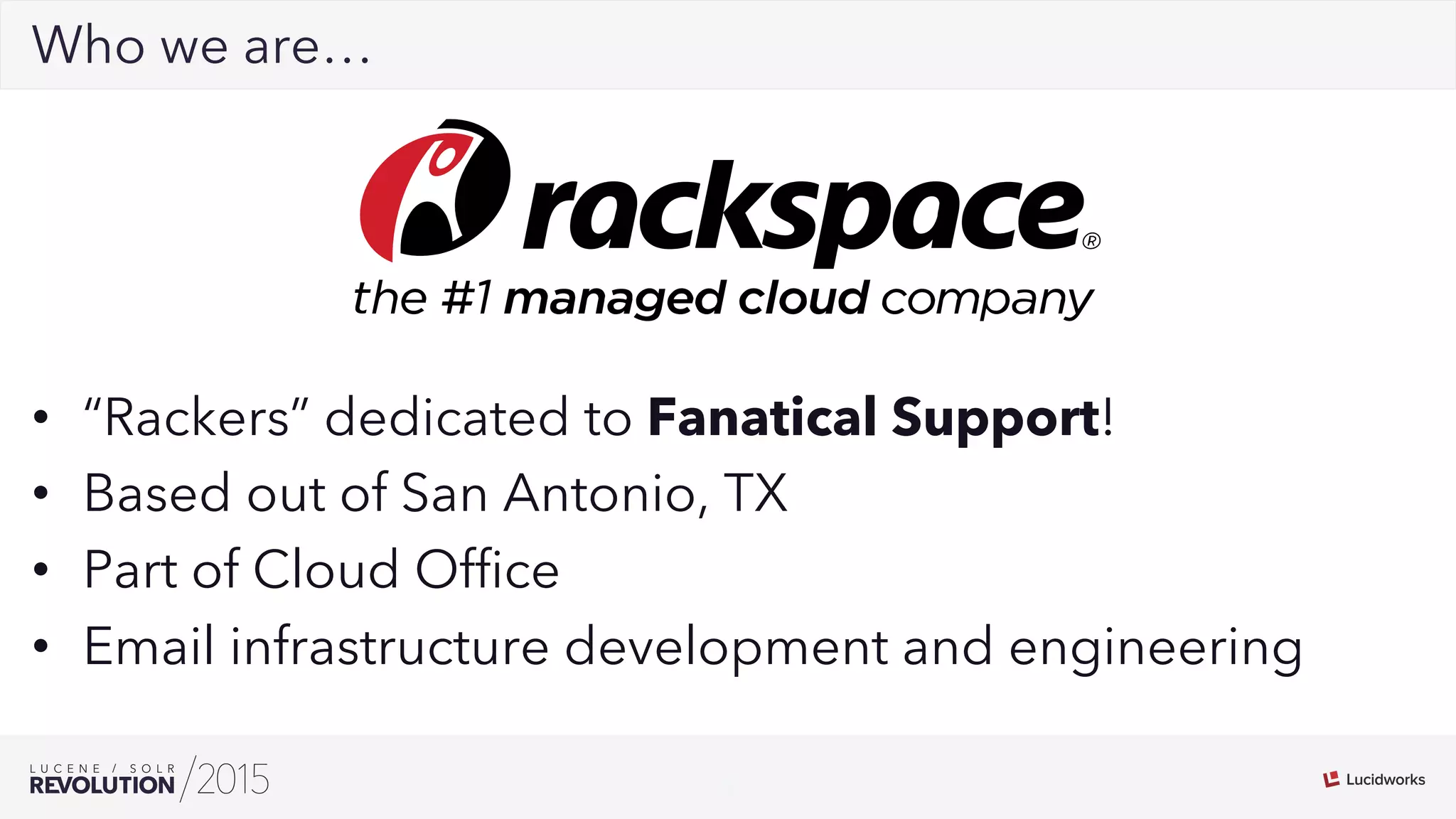 3
02Who we are…
•  “Rackers” dedicated to Fanatical Support!
•  Based out of San Antonio, TX
•  Part of Cloud Ofﬁce
•  Email infrastructure development and engineering
 