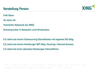 Vorstellung Person
Falk Stern
34 Jahre alt
Teamleiter Netzwerk bei XING
Schwerpunkte in Netzwerk und Infrastruktur
4,5 Jah...