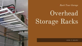 Rack Your Garage
Overhead
Storage Racks
H O W I T H E L P S ?
 