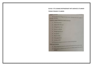 EX NO: 6 TO CHANGE REFRIGERANT INTO SERVICE CYLINDER
FROM STORAGE CYLINDER
 
