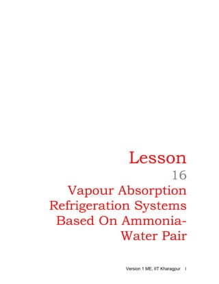 Lesson
16
Vapour Absorption
Refrigeration Systems
Based On Ammonia-
Water Pair
Version 1 ME, IIT Kharagpur 1
 