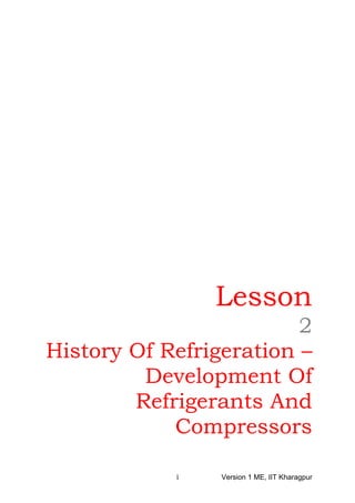 Lesson
2
History Of Refrigeration –
Development Of
Refrigerants And
Compressors
Version 1 ME, IIT Kharagpur1
 