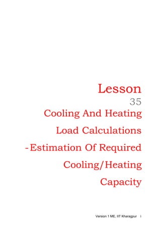 Lesson
35
Cooling And Heating
Load Calculations
-Estimation Of Required
Cooling/Heating
Capacity
Version 1 ME, IIT Kharagpur 1
 
