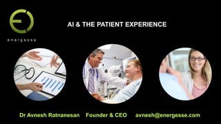 Dr Avnesh Ratnanesan Founder & CEO avnesh@energesse.com
AI & THE PATIENT EXPERIENCE
 