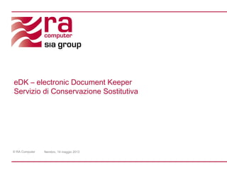 © RA Computer Nembro, 14 maggio 2013
eDK – electronic Document Keeper
Servizio di Conservazione Sostitutiva
 