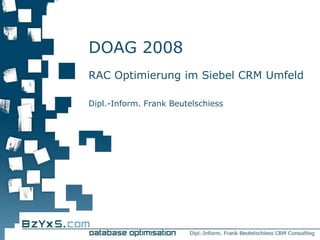 DOAG 2008
RAC Optimierung im Siebel CRM Umfeld

Dipl.-Inform. Frank Beutelschiess
 